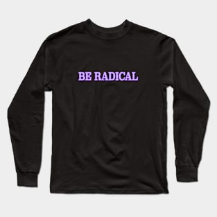 Be Radical Long Sleeve T-Shirt